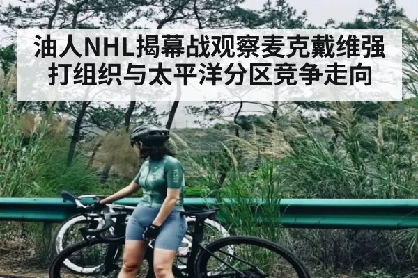 油人NHL揭幕战观察麦克戴维强打组织与太平洋分区竞争走向